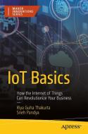 Iot Basics: How the Internet of Things Can Revolutionize Your Business di Riya Guha Thakurta, Sneh Pandya edito da APRESS