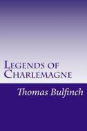 Legends of Charlemagne di Thomas Bulfinch edito da Createspace