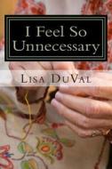 I Feel So Unnecessary: Adventures in Caregiving from a Granddaughter's Perspective di Lisa R. Duval edito da Createspace