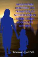 Negotiating Identities: The Transition to Motherhood in Young Urban Adolescent Mothers di Kateresea L. Ford Ph. D. edito da Createspace