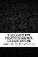 The Complete Essays of Michel de Montaigne di Michel Montaigne edito da Createspace Independent Publishing Platform