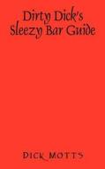 Dirty Dick's Sleezy Bar Guide di Dick Motts edito da Outskirts Press