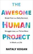 The Awesome Human Project: Break Free from Daily Burnout, Struggle Less, and Thrive More in Work and Life di Nataly Kogan edito da SOUNDS TRUE INC