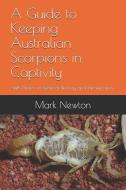 A Guide to Keeping Australian Scorpions in Captivity: With Notes on General Biology and Identification di Mark A. Newton edito da LIGHTNING SOURCE INC