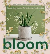 Bloom: Flowering Plants for Indoors and Balconies di Lauren Camilleri, Sophia Kaplan edito da SMITH STREET BOOKS
