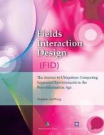 Fields Interaction Design (Fid): The Answer to Ubiquitous Computing Supported Environments in the Post-Information Age di Stephen Jia Wang edito da HOMA & SEKEY BOOKS