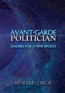 Avant-Garde Politician: Leaders for a New Epoch di Yehezkel Dror edito da Westphalia Press