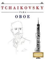 Tchaikovsky Para Oboe: 10 Piezas Faciles Para Oboe Libro Para Principiantes di Easy Classical Masterworks edito da Createspace Independent Publishing Platform