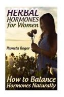 Herbal Hormones for Women: How to Balance Hormones Naturally: (Healthy Healing, Natural Healing) di Pamela Roger edito da Createspace Independent Publishing Platform