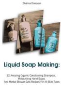 Liquid Soap Making: 32 Amazing Organic Conditioning Shampoos, Moisturizing Hand Soaps and Herbal Shower Gels Recipes for All Skin Types: ( di Shanna Donovan edito da Createspace Independent Publishing Platform