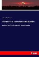 John Sevier as a commonwealth-builder : di James R. Gilmore edito da hansebooks