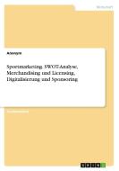 Sportmarketing. SWOT-Analyse, Merchandising und Licensing, Digitalisierung und Sponsoring di Anonym edito da GRIN Verlag