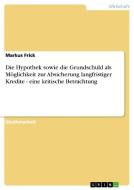 Die Hypothek sowie die Grundschuld als Möglichkeit zur Absicherung langfristiger Kredite - eine kritische Betrachtung di Markus Frick edito da GRIN Publishing