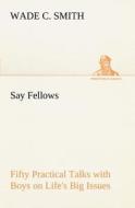 Say Fellows- Fifty Practical Talks with Boys on Life's Big Issues di Wade C. Smith edito da tredition