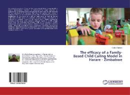 The efficacy of a Family-Based Child Caring Model in Harare - Zimbabwe di Cicilia Chatora edito da LAP Lambert Academic Publishing