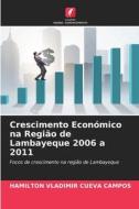 Crescimento Económico na Região de Lambayeque 2006 a 2011 di Hamilton Vladimir Cueva Campos edito da Edições Nosso Conhecimento