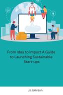From Idea to Impact A Guide to Launching Sustainable Start-ups di JJ Johnson edito da Independent