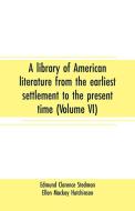 A library of American literature from the earliest settlement to the present time (Volume VI) di Edmund Clarence Stedman, Ellen Mackay Hutchinson edito da Alpha Editions