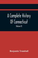 A Complete History Of Connecticut, Civil And Ecclesiastical, From The Emigration Of Its First Planters, From England, In The Year 1630, To The Year 17 di Trumbull Benjamin Trumbull edito da Alpha Editions