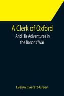 A Clerk of Oxford; And His Adventures in the Barons' War di Evelyn Everett-Green edito da Alpha Editions