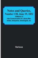 Notes and Queries, Number 138, June 19, 1852 ; A Medium of Inter-communication for Literary Men, Artists, Antiquaries, Genealogists, etc. di Various edito da Alpha Editions