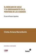 El Mercado de Suelo y Su Ordenamiento En La Periferia de Las Ciudades: El Caso de Rosario, Argentina di Cintia Barenboim edito da Teseo