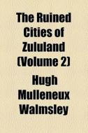 The Ruined Cities Of Zululand (volume 2) di Hugh Mulleneux Walmsley edito da General Books Llc