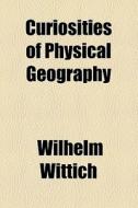 Curiosities Of Physical Geography di Wilhelm Wittich edito da General Books Llc