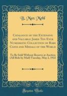 Catalogue of the Extensive and Valuable James Ten Eyck Numismatic Collection of Rare Coins and Medals of the World: To Be Sold Without Reserve at Auct di B. Max Mehl edito da Forgotten Books