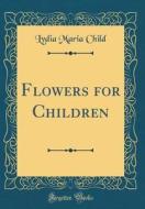 Flowers for Children (Classic Reprint) di Lydia Maria Child edito da Forgotten Books