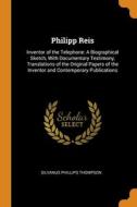 Philipp Reis: Inventor Of The Telephone: A Biographical Sketch, With Documentary Testimony, Translations Of The Original Papers Of The Inventor And Co di Silvanus Phillips Thompson edito da Franklin Classics