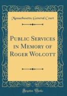 Public Services in Memory of Roger Wolcott (Classic Reprint) di Massachusetts General Court edito da Forgotten Books
