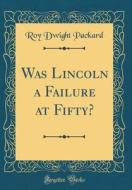 Was Lincoln a Failure at Fifty? (Classic Reprint) di Roy Dwight Packard edito da Forgotten Books