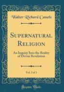 Supernatural Religion, Vol. 3 of 3: An Inquiry Into the Reality of Divine Revelation (Classic Reprint) di Walter Richard Cassels edito da Forgotten Books
