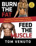 Burn the Fat, Feed the Muscle: Transform Your Body Forever Using the Secrets of the Leanest People in the World di Tom Venuto edito da Harmony