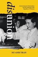 Disunion: Anticommunist Nationalism and the Making of the Republic of Vietnam di Nu-Anh Tran edito da UNIV OF HAWAII PR