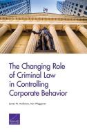 The Changing Role of Criminal Law in Controlling Corporate Behavior di James M. Anderson edito da RAND CORP