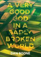 A Very Good God in a Badly Broken World di Dan Boone edito da NAZARENE PUB HOUSE