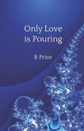Only Love Is Pouring di B. Prior edito da LIGHTNING SOURCE INC