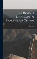 Lion and Dragon in Northern China di Johnston edito da LEGARE STREET PR