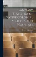 Sanitary Statistics of Native Colonial Schools and Hospitals di Florence Nightingale edito da LEGARE STREET PR
