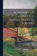 A History of Cambridge, Massachusetts, 1630-1913 di Anonymous edito da LEGARE STREET PR