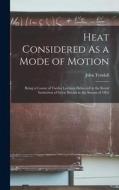 Heat Considered As a Mode of Motion: Being a Course of Twelve Lectures Delivered at the Royal Institution of Great Britain in the Season of 1862 di John Tyndall edito da LEGARE STREET PR