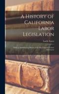 A History of California Labor Legislation: With an Introductory Sketch of the San Francisco Labor Movement di Lucile Eaves edito da LEGARE STREET PR