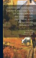 History of Hennepin County and the City of Minneapolis, Including the Explorers and Pioneers of Minnesota di Edward D. Neill, J. Fletcher Williams, George E. Warner edito da LEGARE STREET PR