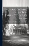 Autobiography of the Rev. Joseph Townend: With Reminiscences of His Missionary Labours in Australia di Joseph Townend edito da LEGARE STREET PR