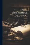 Taitù, Imperatrice D'etiopia... di Pietro Antonelli (Conte) edito da LEGARE STREET PR