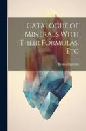 Catalogue of Minerals With Their Formulas, Etc di Thomas Egleston edito da LEGARE STREET PR