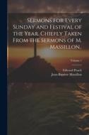 Sermons for Every Sunday and Festival of the Year. Chiefly Taken From the Sermons of M. Massillon..; Volume 1 di Jean-Baptiste Massillon, Edward Peach edito da LEGARE STREET PR