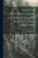 Noticia Histórica Sobre la Biblioteca de Buenos Aires (1810-1901) di Paul Groussac edito da LEGARE STREET PR